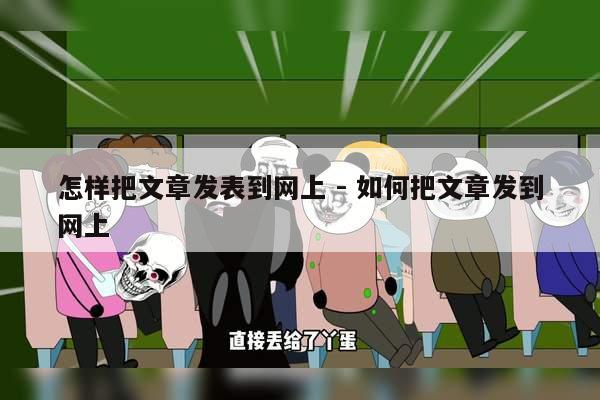 怎样把文章发表到网上 - 如何把文章发到网上