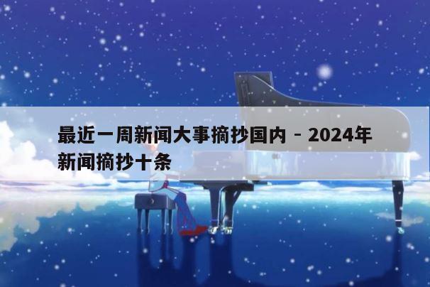 最近一周新闻大事摘抄国内 - 2024年新闻摘抄十条