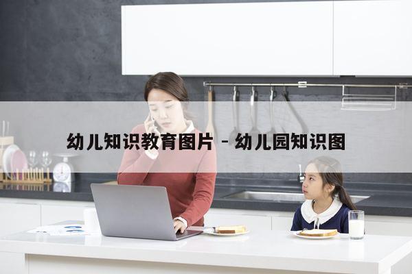 幼儿知识教育图片 - 幼儿园知识图