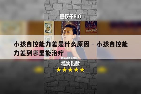 小孩自控能力差是什么原因 - 小孩自控能力差到哪里能治疗