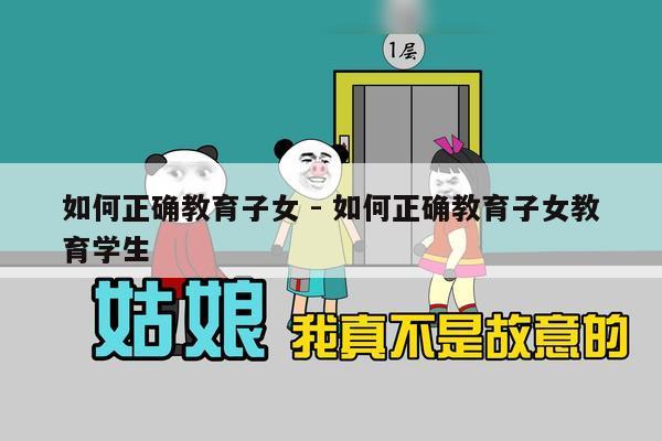 如何正确教育子女 - 如何正确教育子女教育学生