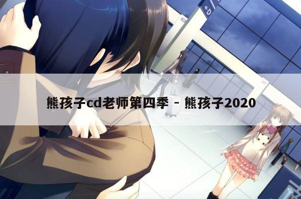 熊孩子cd老师第四季 - 熊孩子2020