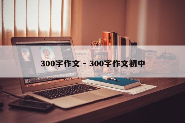 300字作文 - 300字作文初中