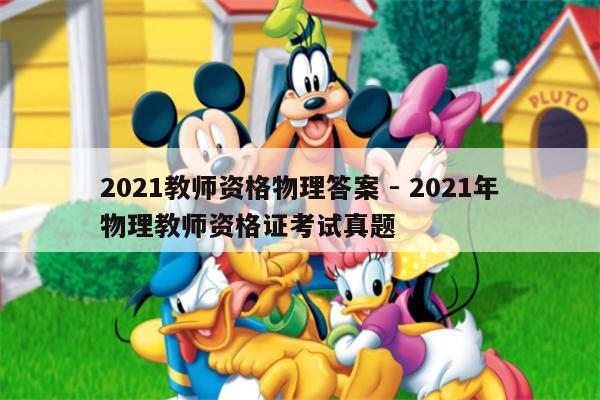 2021教师资格物理答案 - 2021年物理教师资格证考试真题