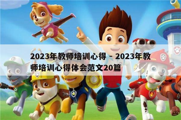 2023年教师培训心得 - 2023年教师培训心得体会范文20篇