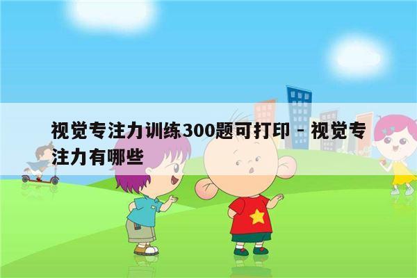 视觉专注力训练300题可打印 - 视觉专注力有哪些