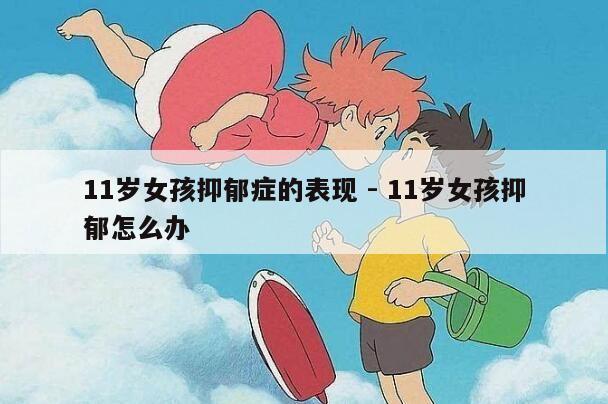 11岁女孩抑郁症的表现 - 11岁女孩抑郁怎么办