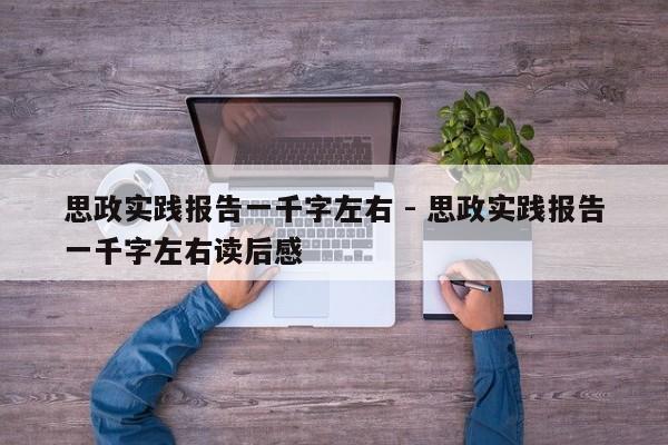 思政实践报告一千字左右 - 思政实践报告一千字左右读后感