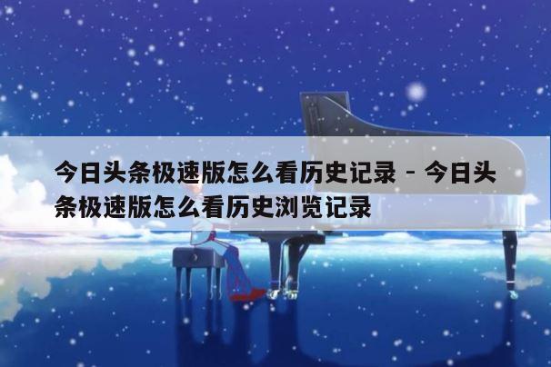 今日头条极速版怎么看历史记录 - 今日头条极速版怎么看历史浏览记录