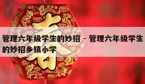 管理六年级学生的妙招 - 管理六年级学生的妙招乡镇小学