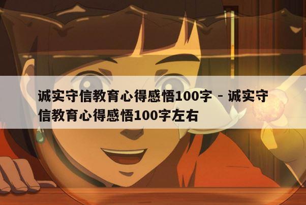 诚实守信教育心得感悟100字 - 诚实守信教育心得感悟100字左右