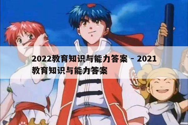 2022教育知识与能力答案 - 2021教育知识与能力答案