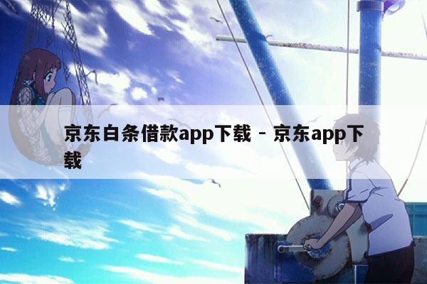 京东白条借款app下载 - 京东app下载