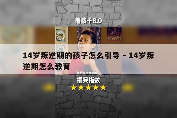 14岁叛逆期的孩子怎么引导 - 14岁叛逆期怎么教育