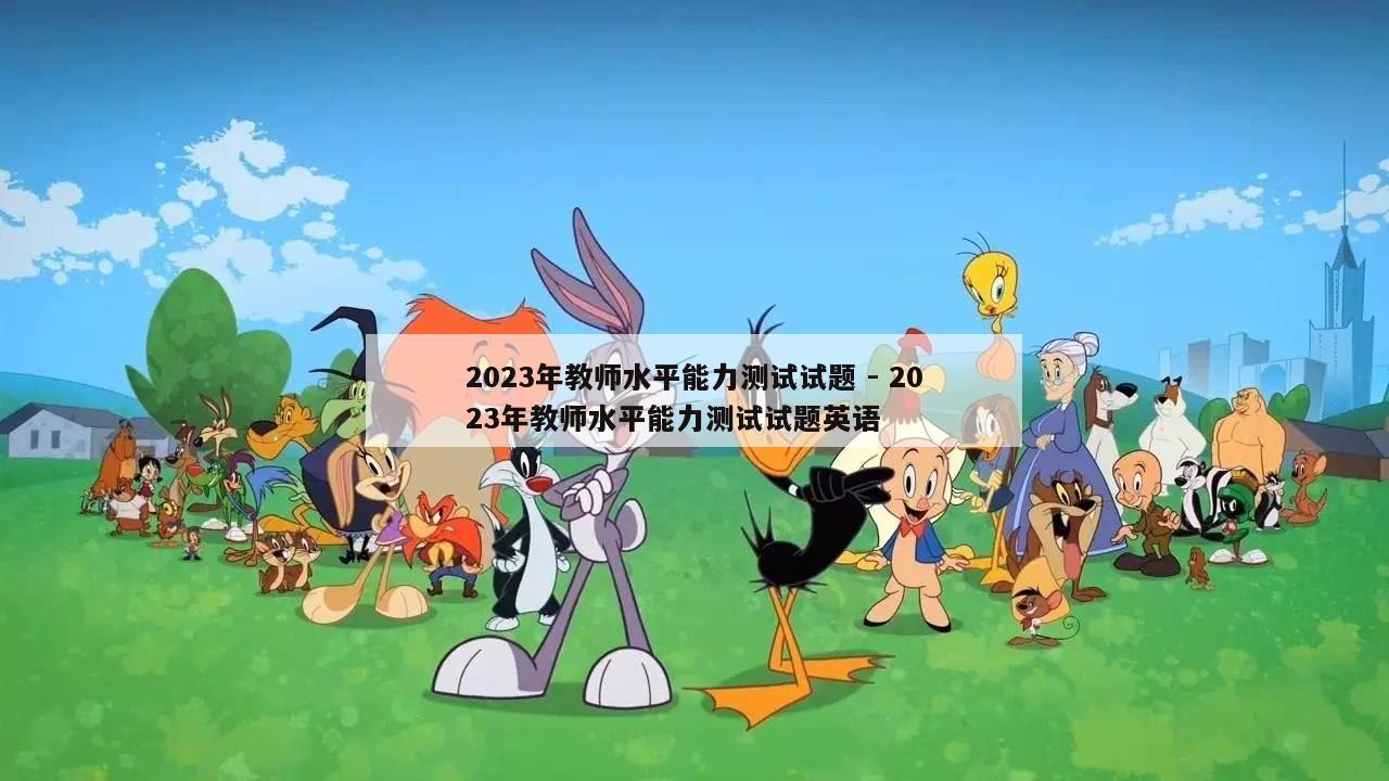 2023年教师水平能力测试试题 - 2023年教师水平能力测试试题英语