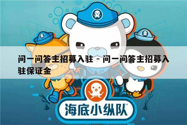 问一问答主招募入驻 - 问一问答主招募入驻保证金