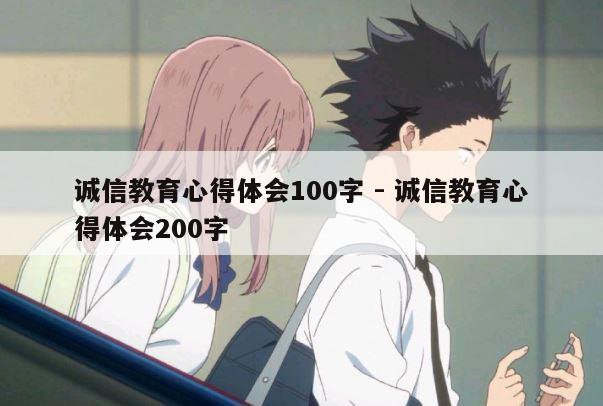 诚信教育心得体会100字 - 诚信教育心得体会200字