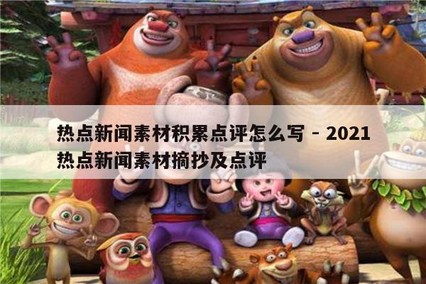 热点新闻素材积累点评怎么写 - 2021热点新闻素材摘抄及点评