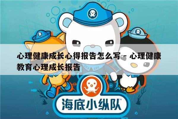 心理健康成长心得报告怎么写 - 心理健康教育心理成长报告