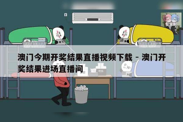 澳门今期开奖结果直播视频下载 - 澳门开奖结果进场直播间