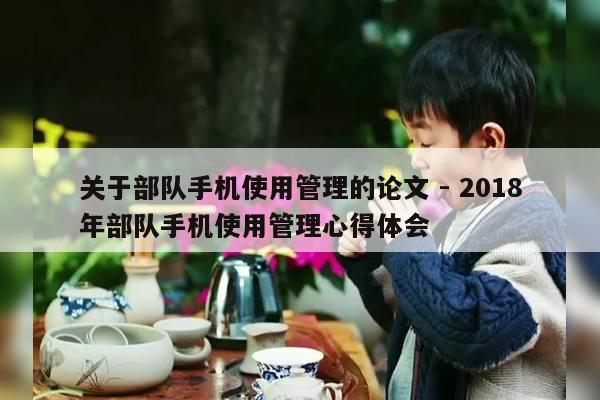 关于部队手机使用管理的论文 - 2018年部队手机使用管理心得体会