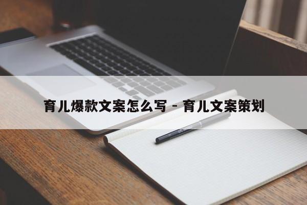 育儿爆款文案怎么写 - 育儿文案策划