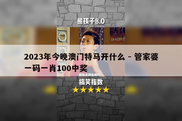 2023年今晚澳门特马开什么 - 管家婆一码一肖100中奖