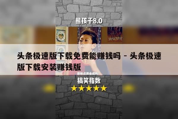 头条极速版下载免费能赚钱吗 - 头条极速版下载安装赚钱版