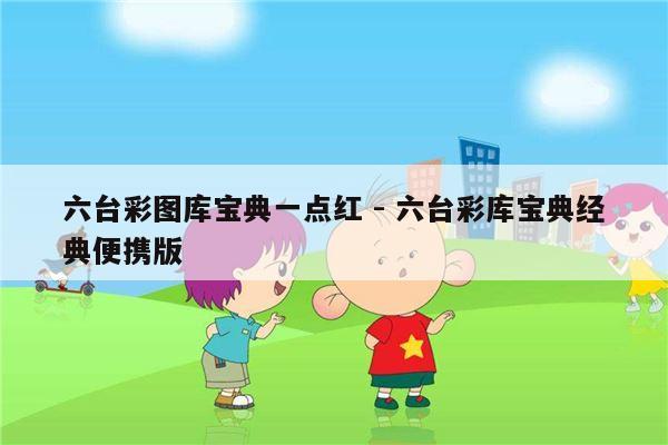 六台彩图库宝典一点红 - 六台彩库宝典经典便携版