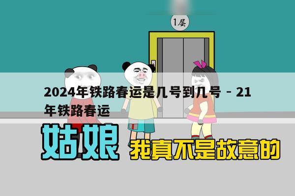 2024年铁路春运是几号到几号 - 21年铁路春运