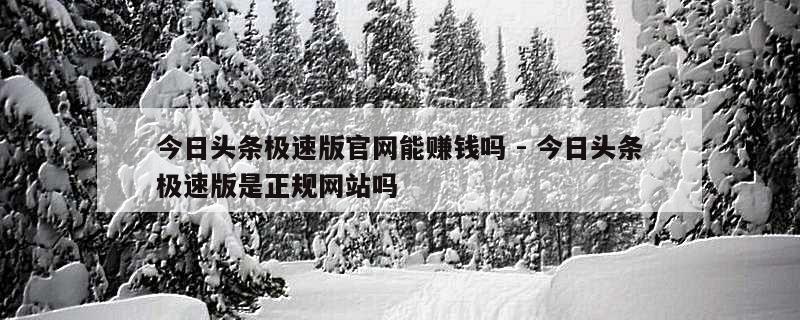 今日头条极速版官网能赚钱吗 - 今日头条极速版是正规网站吗