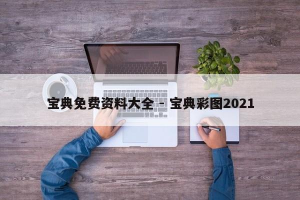 宝典免费资料大全 - 宝典彩图2021