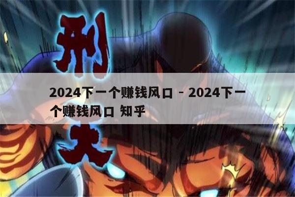 2024下一个赚钱风口 - 2024下一个赚钱风口 知乎