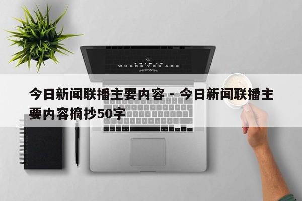 今日新闻联播主要内容 - 今日新闻联播主要内容摘抄50字