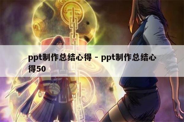 ppt制作总结心得 - ppt制作总结心得50