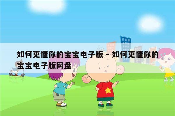 如何更懂你的宝宝电子版 - 如何更懂你的宝宝电子版网盘