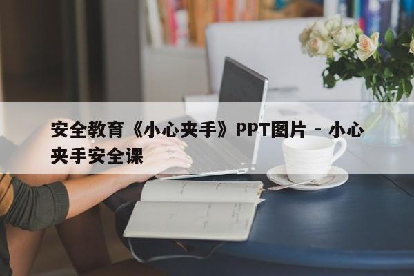 安全教育《小心夹手》PPT图片 - 小心夹手安全课