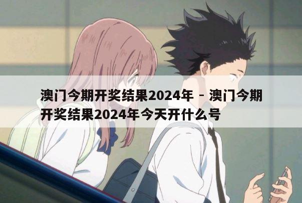 澳门今期开奖结果2024年 - 澳门今期开奖结果2024年今天开什么号