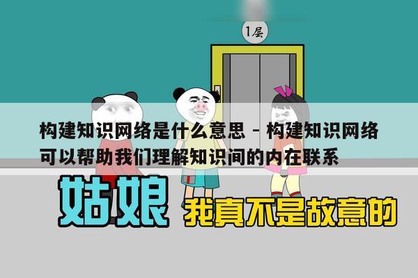 构建知识网络是什么意思 - 构建知识网络可以帮助我们理解知识间的内在联系