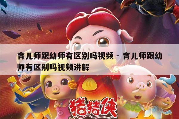 育儿师跟幼师有区别吗视频 - 育儿师跟幼师有区别吗视频讲解