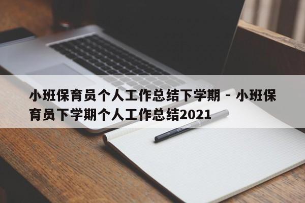 小班保育员个人工作总结下学期 - 小班保育员下学期个人工作总结2021