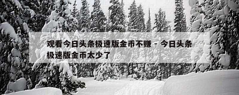 观看今日头条极速版金币不赚 - 今日头条极速版金币太少了