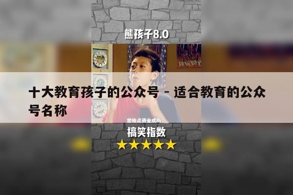 十大教育孩子的公众号 - 适合教育的公众号名称