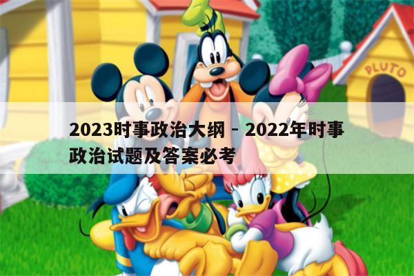 2023时事政治大纲 - 2022年时事政治试题及答案必考