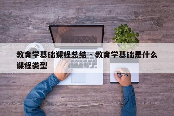 教育学基础课程总结 - 教育学基础是什么课程类型