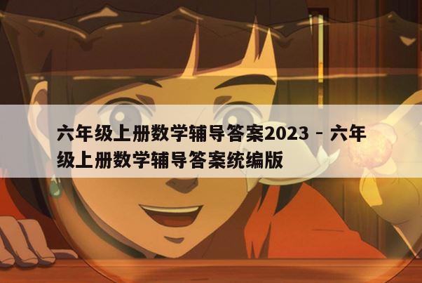 六年级上册数学辅导答案2023 - 六年级上册数学辅导答案统编版