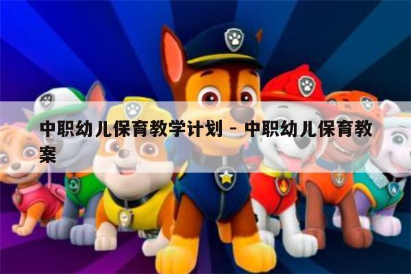 中职幼儿保育教学计划 - 中职幼儿保育教案