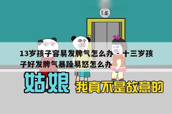 13岁孩子容易发脾气怎么办 - 十三岁孩子好发脾气暴躁易怒怎么办