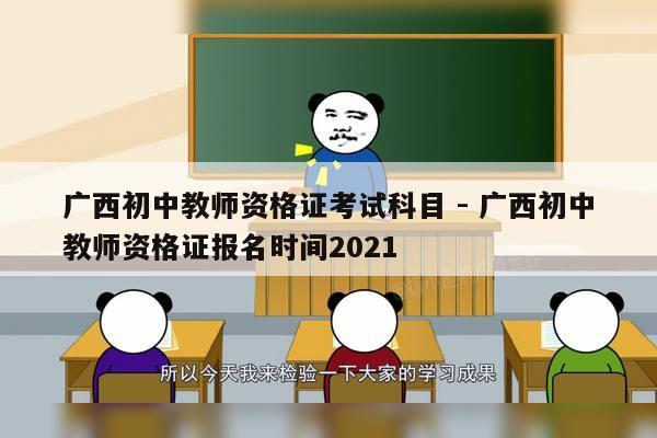 广西初中教师资格证考试科目 - 广西初中教师资格证报名时间2021