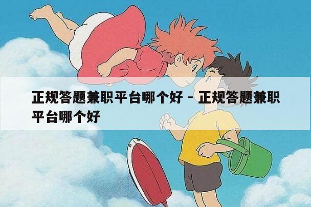 正规答题兼职平台哪个好 - 正规答题兼职平台哪个好